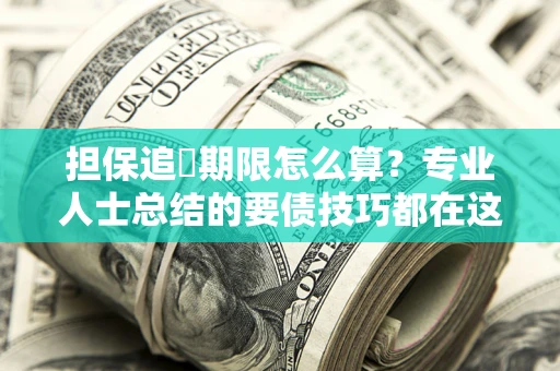 武汉担保追償期限怎么算？专业人士总结的要债技巧都在这里了