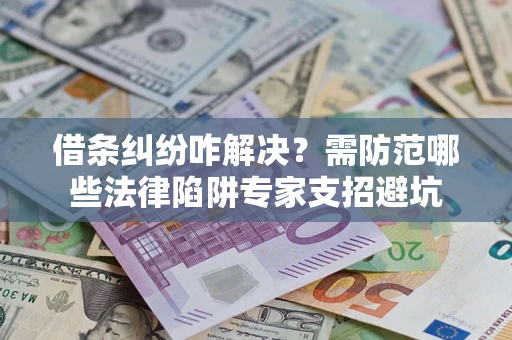 武汉借条纠纷咋解决？需防范哪些法律陷阱专家支招避坑
