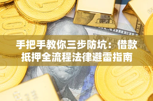 武汉手把手教你三步防坑：借款抵押全流程法律避雷指南