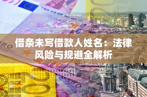 武汉借条未写借款人姓名：法律风险与规避全解析