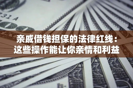 武汉亲戚借钱担保的法律红线：这些操作能让你亲情和利益两不误