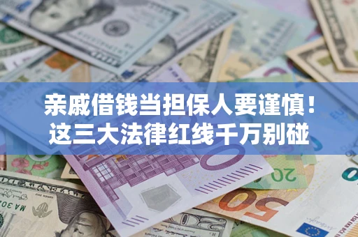 武汉亲戚借钱当担保人要谨慎！这三大法律红线千万别碰