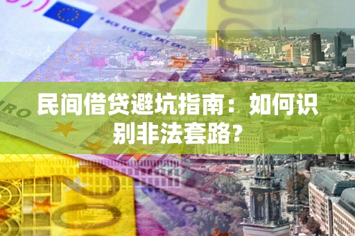 武汉民间借贷避坑指南：如何识别非法套路？