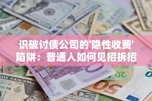 武汉识破讨债公司的'隐性收费'陷阱：普通人如何见招拆招？