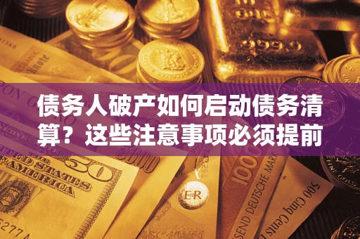 武汉债务人破产如何启动债务清算？这些注意事项必须提前知道