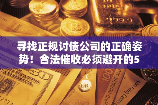 武汉寻找正规讨债公司的正确姿势！合法催收必须避开的5大雷区