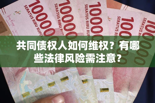 武汉共同债权人如何维权？有哪些法律风险需注意？