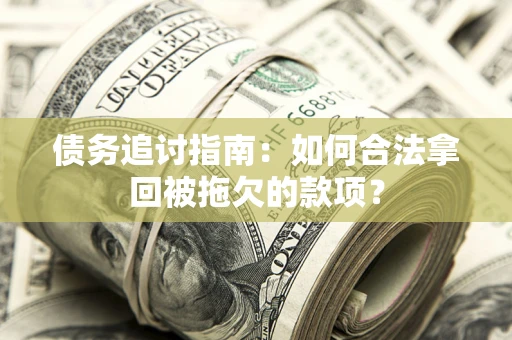武汉债务追讨指南：如何合法拿回被拖欠的款项？