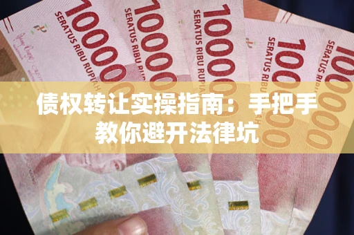 武汉债权转让实操指南：手把手教你避开法律坑