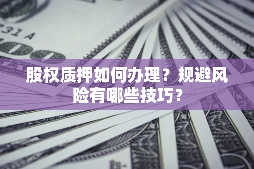 武汉股权质押如何办理？规避风险有哪些技巧？