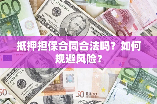 武汉抵押担保合同合法吗？如何规避风险？
