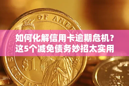 武汉如何化解信用卡逾期危机？这5个减免债务妙招太实用