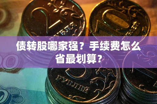 武汉债转股哪家强？手续费怎么省最划算？