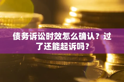 武汉债务诉讼时效怎么确认？过了还能起诉吗？