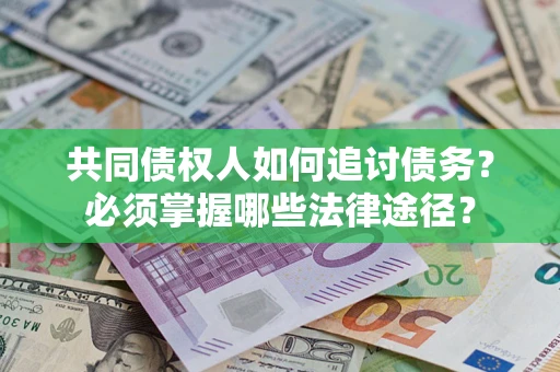 武汉共同债权人如何追讨债务？必须掌握哪些法律途径？