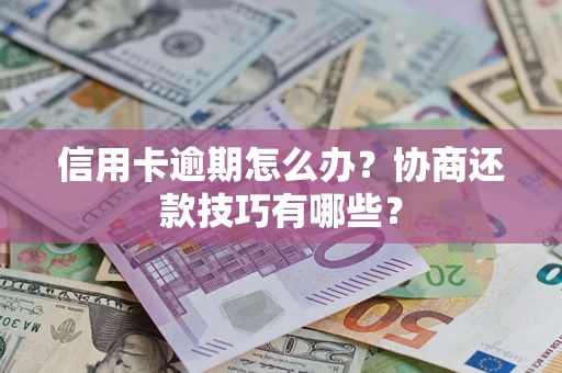 武汉信用卡逾期怎么办？协商还款技巧有哪些？