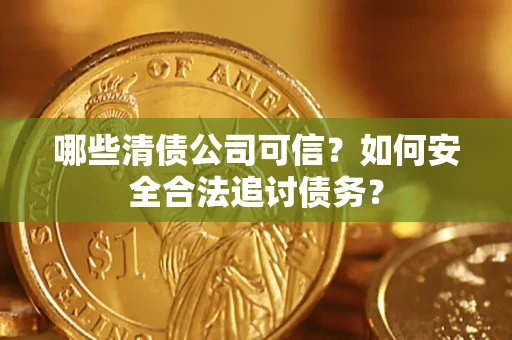 武汉哪些清债公司可信？如何安全合法追讨债务？