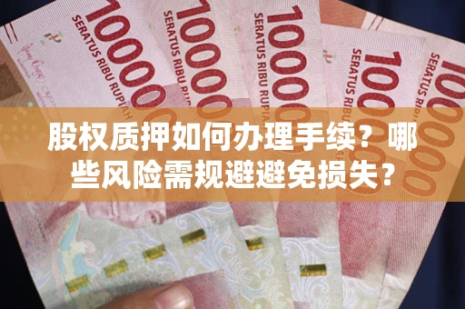 武汉股权质押如何办理手续？哪些风险需规避避免损失？