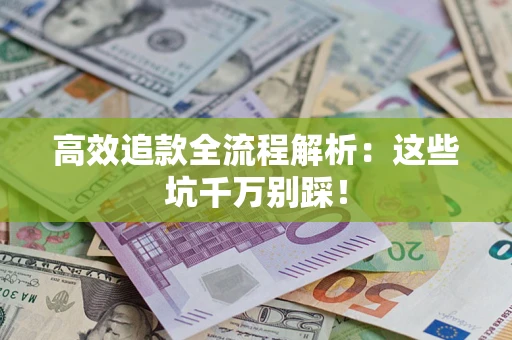武汉高效追款全流程解析：这些坑千万别踩！