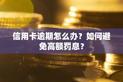 武汉信用卡逾期怎么办？如何避免高额罚息？