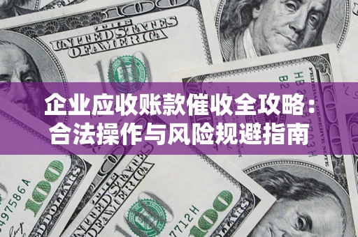 武汉企业应收账款催收全攻略：合法操作与风险规避指南