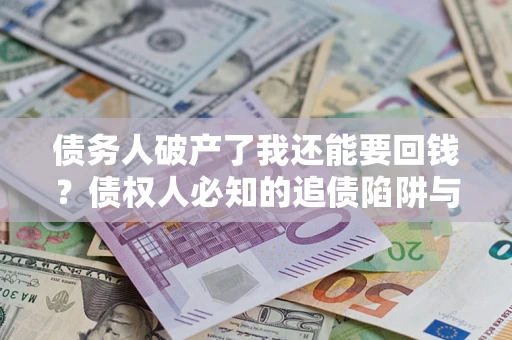武汉债务人破产了我还能要回钱？债权人必知的追债陷阱与破局之道