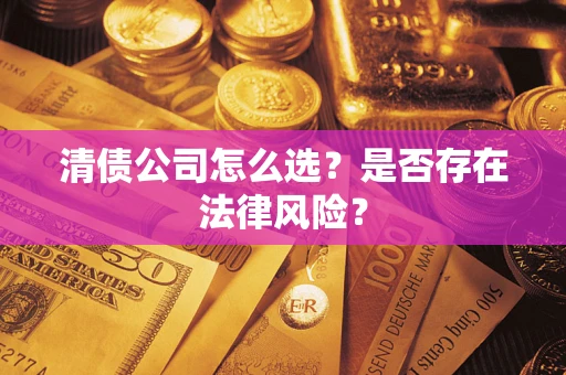 武汉清债公司怎么选？是否存在法律风险？