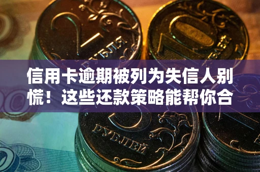 武汉信用卡逾期被列为失信人别慌！这些还款策略能帮你合法止损