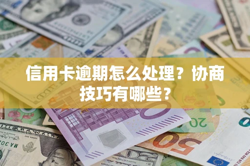 武汉信用卡逾期怎么处理？协商技巧有哪些？