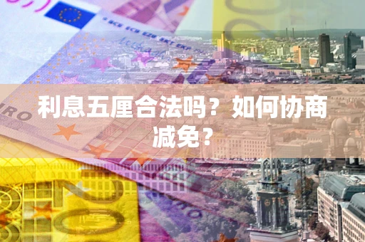 武汉利息五厘合法吗？如何协商减免？