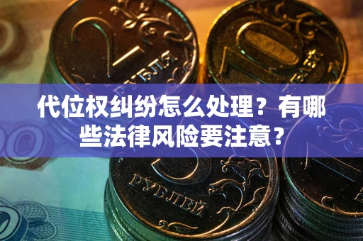 武汉代位权纠纷怎么处理？有哪些法律风险要注意？