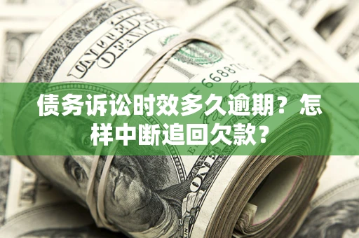 武汉债务诉讼时效多久逾期？怎样中断追回欠款？