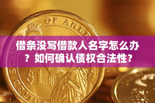 武汉借条没写借款人名字怎么办？如何确认债权合法性？