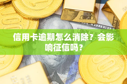 武汉信用卡逾期怎么消除？会影响征信吗？