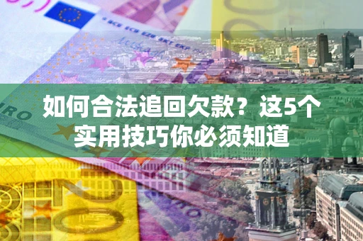 武汉如何合法追回欠款？这5个实用技巧你必须知道