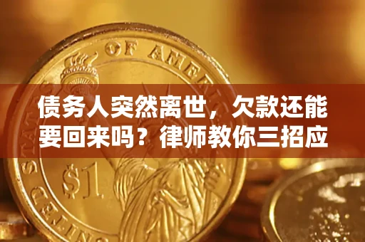 武汉债务人突然离世，欠款还能要回来吗？律师教你三招应对