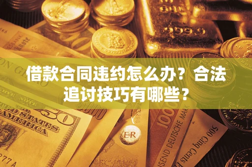 武汉借款合同违约怎么办？合法追讨技巧有哪些？