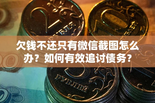 武汉欠钱不还只有微信截图怎么办？如何有效追讨债务？