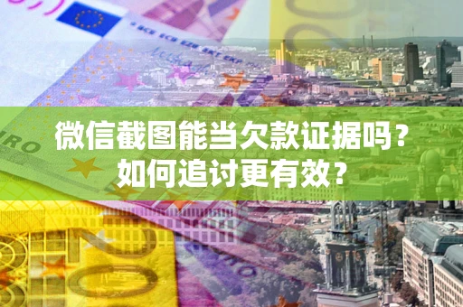 武汉微信截图能当欠款证据吗？如何追讨更有效？
