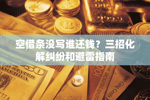 武汉空借条没写谁还钱？三招化解纠纷和避雷指南