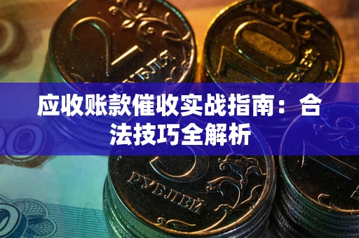武汉应收账款催收实战指南：合法技巧全解析