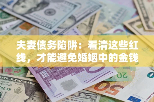 武汉夫妻债务陷阱：看清这些红线，才能避免婚姻中的金钱危机