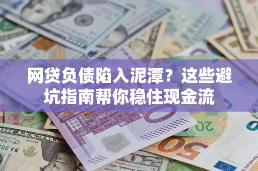 武汉网贷负债陷入泥潭？这些避坑指南帮你稳住现金流