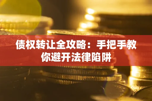 武汉债权转让全攻略：手把手教你避开法律陷阱