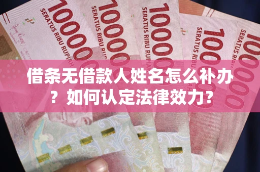武汉借条无借款人姓名怎么补办？如何认定法律效力？