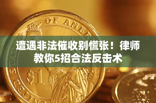 武汉遭遇非法催收别慌张！律师教你5招合法反击术