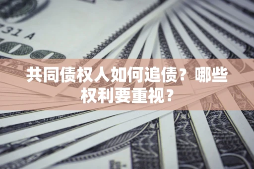 武汉共同债权人如何追债？哪些权利要重视？