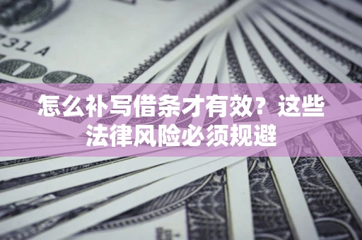 武汉怎么补写借条才有效？这些法律风险必须规避