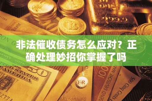 武汉非法催收债务怎么应对？正确处理妙招你掌握了吗