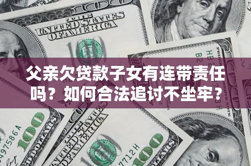 武汉父亲欠贷款子女有连带责任吗？如何合法追讨不坐牢？